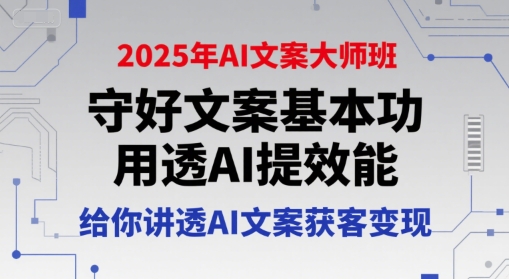 2025年AI文案大师班，守好文案基本功，用透AI提效能，给你讲透AI文案获客变现搞副业-副业刚需-兼职-网赚搞副业网