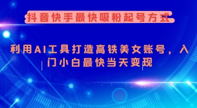 抖音快手最快吸粉起号方式，利用AI工具打造美女账号，入门小白最快当天变现搞副业-副业刚需-兼职-网赚搞副业网