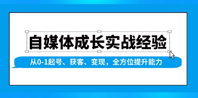 自媒体成长实战经验，从0-1起号、获客、变现，全方位提升能力搞副业-副业刚需-兼职-网赚搞副业网