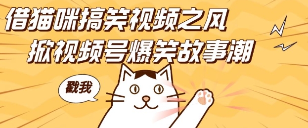 借猫咪搞笑视频之风，掀视频号爆笑故事潮，轻松日入四位数，无门槛快速入门!搞副业-副业刚需-兼职-网赚搞副业网