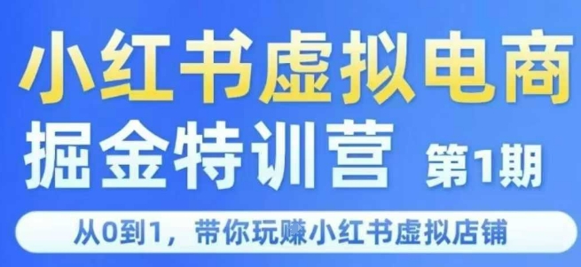 小红书虚拟电商掘金特训营第1期，从0到1，带你玩转小红书虚拟店铺搞副业-副业刚需-兼职-网赚搞副业网