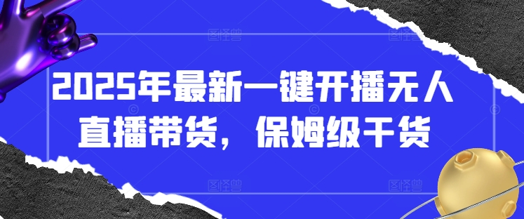 2025年最新一键开播无人直播带货，保姆级干货搞副业-副业刚需-兼职-网赚搞副业网