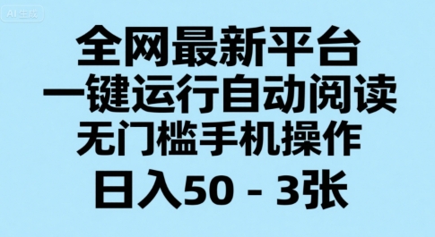 全网最新平台，一键运行自动阅读，无门槛手机操作，日入50-3张+【揭秘】搞副业-副业刚需-兼职-网赚搞副业网