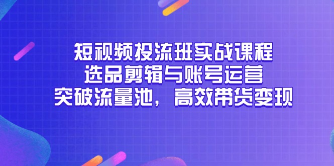 短视频投流班实战课程，选品剪辑与账号运营，突破流量池，高效带货变现搞副业-副业刚需-兼职-网赚搞副业网