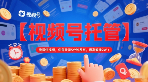 【视频号托管 】我提供视频，你每天花5分钟发布，最高躺挣2W+【揭秘】搞副业-副业刚需-兼职-网赚搞副业网