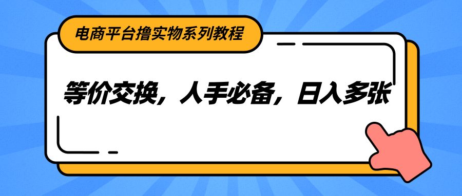 电商平台撸实物系列教程，等价交换，人手必备，日入多张搞副业-副业刚需-兼职-网赚搞副业网