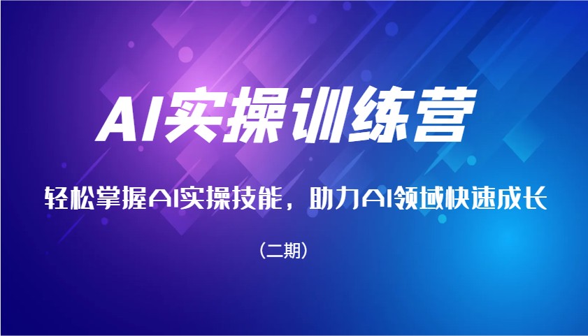 AI实操训练营，轻松掌握AI实操技能，助力AI领域快速成长(二期)搞副业-副业刚需-兼职-网赚搞副业网