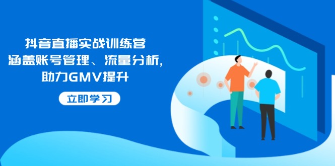 抖音直播实战训练营：涵盖账号管理、流量分析, 助力GMV提升搞副业-副业刚需-兼职-网赚搞副业网
