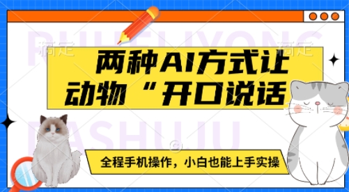 两种AI方式让动物“开口说话”  全程手机操作，小白也能上手实操搞副业-副业刚需-兼职-网赚搞副业网