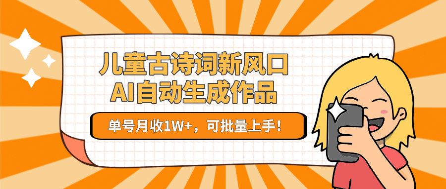 儿童古诗词新风口！AI自动生成作品，单号月收1W+，可批量上手！搞副业-副业刚需-兼职-网赚搞副业网