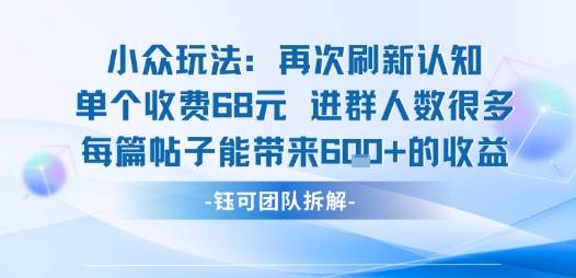 小众玩法再次刷新认知单个收费68米进群人数很多每篇帖子能带来6张的收益搞副业-副业刚需-兼职-网赚搞副业网