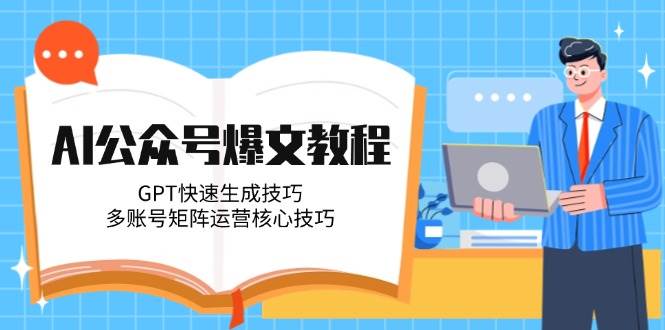 AI公众号爆文教程，GPT快速生成技巧，多账号矩阵运营核心技巧搞副业-副业刚需-兼职-网赚搞副业网