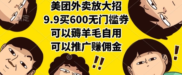 美团外卖放大招，9.9买600无门槛券，可以薅羊毛自用，可以推广挣佣金【揭秘】搞副业-副业刚需-兼职-网赚搞副业网