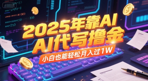 2025年靠AI代写撸金，小白也能轻松月入过1W搞副业-副业刚需-兼职-网赚搞副业网
