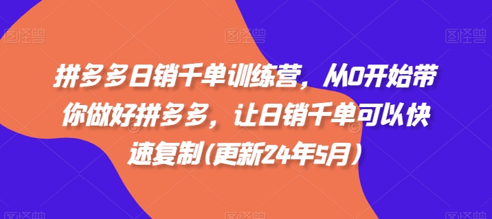 拼多多日销千单训练营，从0开始带你做好拼多多，让日销千单可以快速复制(更新25年5月)搞副业-副业刚需-兼职-网赚搞副业网