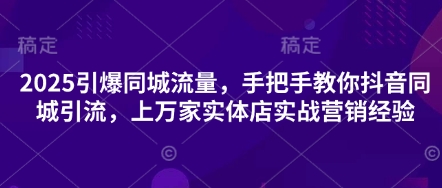 2025引爆同城流量，手把手教你抖音同城引流，上万家实体店实战营销经验搞副业-副业刚需-兼职-网赚搞副业网