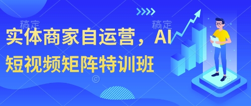 实体商家自运营，AI短视频矩阵特训班搞副业-副业刚需-兼职-网赚搞副业网