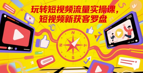 玩转短视频流量实操课，短视频新获客罗盘搞副业-副业刚需-兼职-网赚搞副业网
