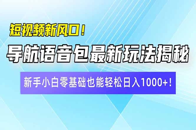 短视频新风口！导航语音包最新玩法揭秘，新手小白零基础也能轻松日入10…搞副业-副业刚需-兼职-网赚搞副业网