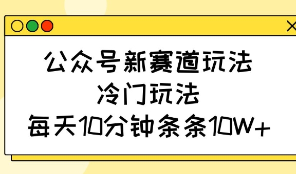 公众号新赛道玩法，冷门玩法，每天10分钟条条10W+搞副业-副业刚需-兼职-网赚搞副业网