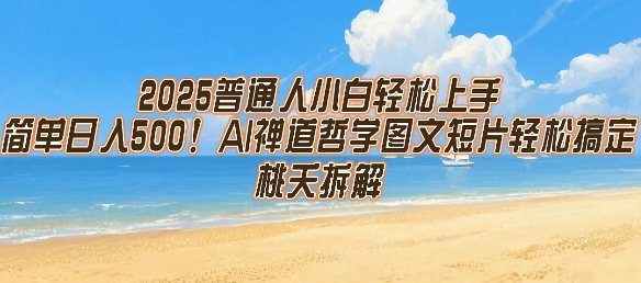 2025普通人小白轻松上手，简单日入5张，AI禅道哲学图文短片轻松搞定搞副业-副业刚需-兼职-网赚搞副业网