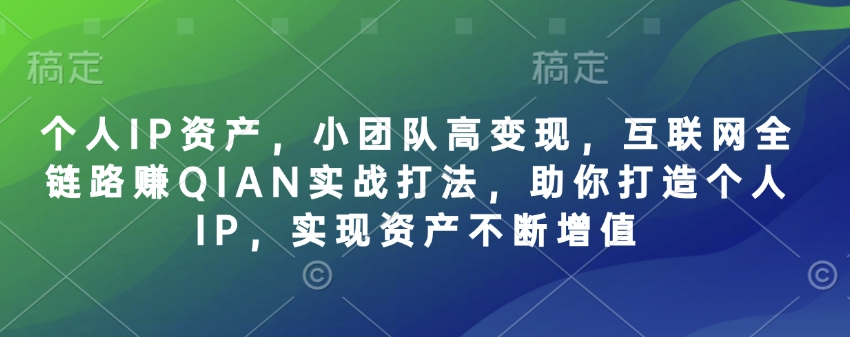 个人IP资产，小团队高变现，互联网全链路赚QIAN实战打法，助你打造个人IP，实现资产不断增值搞副业-副业刚需-兼职-网赚搞副业网