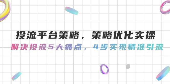 投流平台策略，策略优化实操，解决投流5大痛点，4步实现精准引流搞副业-副业刚需-兼职-网赚搞副业网