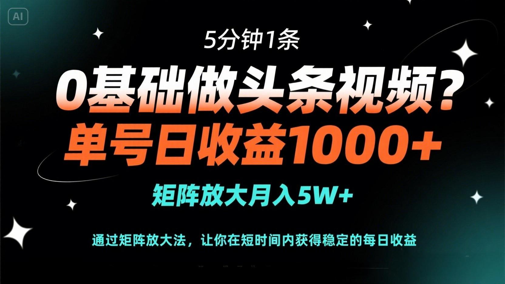 0基础做头条视频？5分钟1条，单号日收益1000+，矩阵放大月入5W+搞副业-副业刚需-兼职-网赚搞副业网