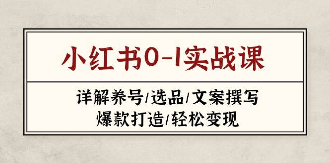 小红书0-1实战课(2023-2025)，详解养号/选品/文案撰写/爆款打造/轻松变现搞副业-副业刚需-兼职-网赚搞副业网