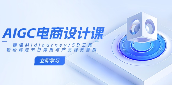 AIGC电商设计课：精通Midjourney/SD工具，轻松搞定节日海报与产品视觉营销搞副业-副业刚需-兼职-网赚搞副业网