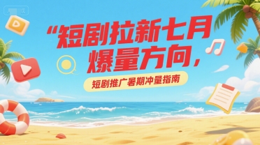 短剧拉新七月爆量方向，短剧推广暑期冲量指南搞副业-副业刚需-兼职-网赚搞副业网