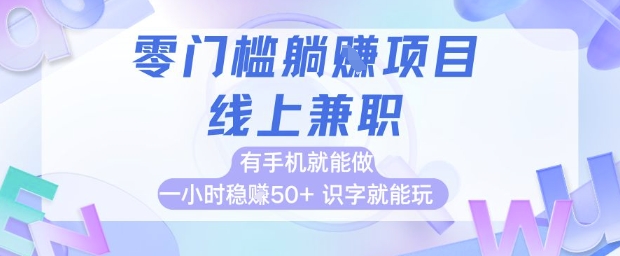 零门槛躺挣项目，线上兼职，有手机就能做 一小时稳挣50+，识字就能玩【揭秘】搞副业-副业刚需-兼职-网赚搞副业网