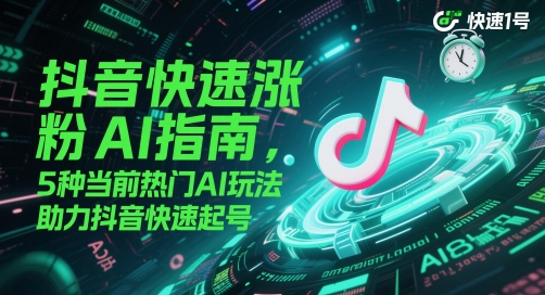 抖音快速涨粉AI指南，5种当前热门AI玩法，助力抖音快速起号搞副业-副业刚需-兼职-网赚搞副业网