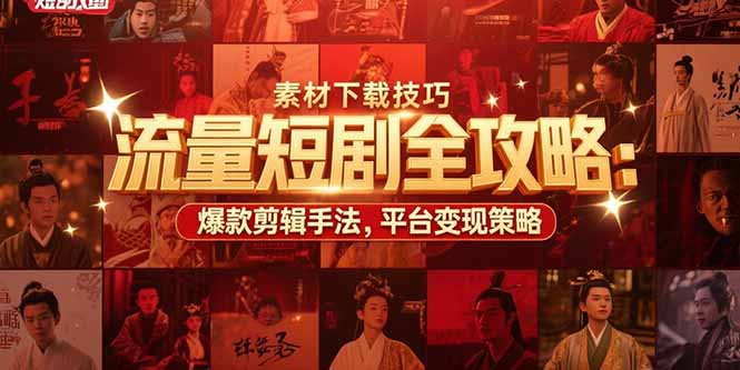 流量短剧全攻略：素材下载技巧，爆款剪辑手法，平台变现策略搞副业-副业刚需-兼职-网赚搞副业网