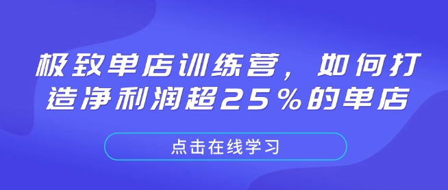 极致单店训练营，如何打造净利润超25%的单店搞副业-副业刚需-兼职-网赚搞副业网