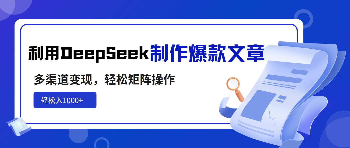 利用DeepSeek制作爆款文章，多渠道变现，轻松矩阵操作，轻松日入1000+搞副业-副业刚需-兼职-网赚搞副业网