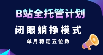 【B站全托管计划】闭眼躺挣模式，单月稳定五位数【揭秘】搞副业-副业刚需-兼职-网赚搞副业网
