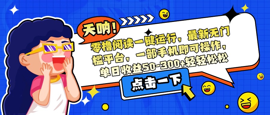 零撸阅读一键运行，最新无门槛平台，一部手机即可操作，单日收益50-300…搞副业-副业刚需-兼职-网赚搞副业网