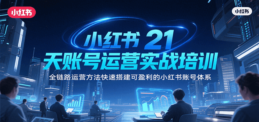 小红书21天账号运营实战培训，全链路运营方法快速搭建可盈利的小红书账号体系搞副业-副业刚需-兼职-网赚搞副业网