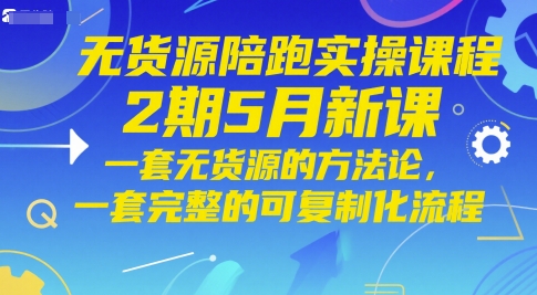 无货源陪跑实操课程2期5月新课，一套无货源的方法论，一套完整的可复制化流程搞副业-副业刚需-兼职-网赚搞副业网