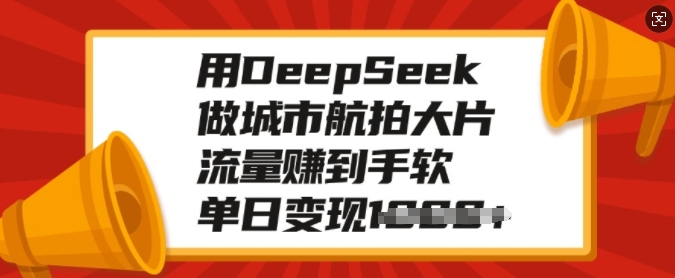 用DeepSeek做城市航拍大片，流量赚到手软，单日变现多张搞副业-副业刚需-兼职-网赚搞副业网