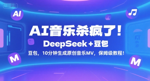AI音乐杀疯了！DeepSeek+豆包，10分钟生成原创音乐MV，保姆级教程！搞副业-副业刚需-兼职-网赚搞副业网