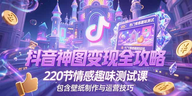 抖音神图变现全攻略，220节情感趣味测试课，包含壁纸制作与运营技巧搞副业-副业刚需-兼职-网赚搞副业网
