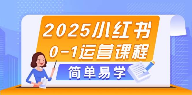 2025小红书0-1运营课程，选品、素材、笔记制作与发布技巧搞副业-副业刚需-兼职-网赚搞副业网