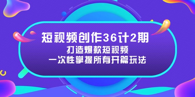 短视频创作36计2期：打造爆款短视频所需的各类开篇技巧，提升视频吸引力搞副业-副业刚需-兼职-网赚搞副业网