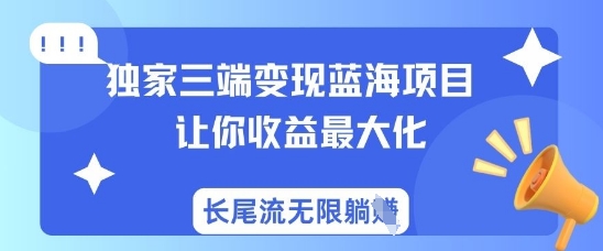 独家三端变现蓝海项目，让你收益最大化，长尾流无限躺挣搞副业-副业刚需-兼职-网赚搞副业网