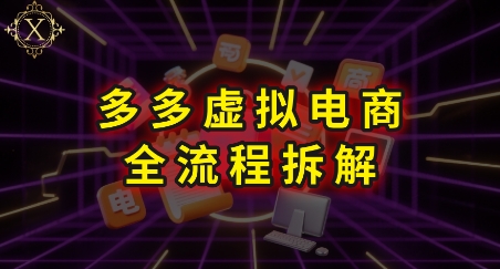 拼多多虚拟电商全流程拆解，深度学习每一个环节，看完即可上手实操搞副业-副业刚需-兼职-网赚搞副业网