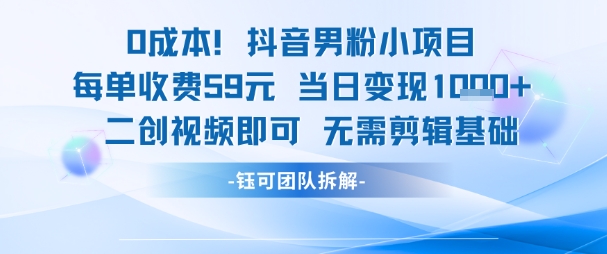 0成本，抖音男粉小项目 每单收费59元当日变现1k+ 二创视频即可无需剪辑基础搞副业-副业刚需-兼职-网赚搞副业网