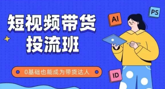 抖音快手短视频带货投流班，详细又全面的抖音快手带货实操课，零基础也能成为带货达人搞副业-副业刚需-兼职-网赚搞副业网