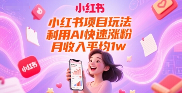 小红书项目玩法，利用AI快速涨粉，月收入平均1w+搞副业-副业刚需-兼职-网赚搞副业网